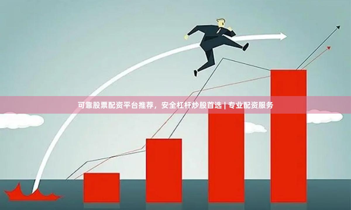可靠股票配资平台推荐，安全杠杆炒股首选 | 专业配资服务