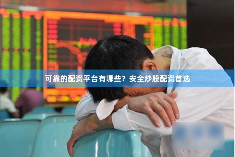 可靠的配资平台有哪些？安全炒股配资首选