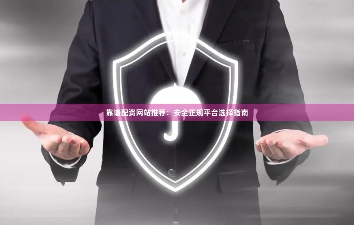 靠谱配资网站推荐：安全正规平台选择指南