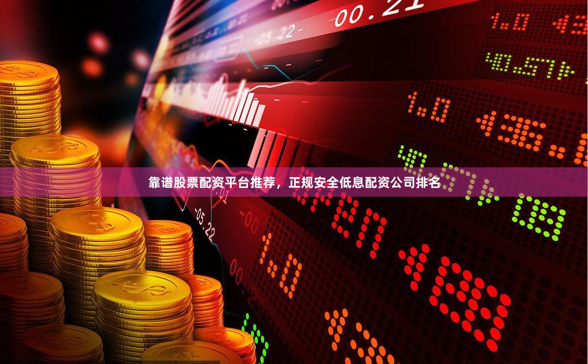 靠谱股票配资平台推荐，正规安全低息配资公司排名