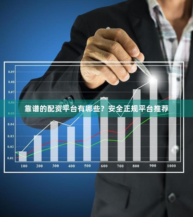 靠谱的配资平台有哪些？安全正规平台推荐