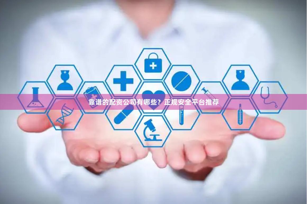 靠谱的配资公司有哪些？正规安全平台推荐