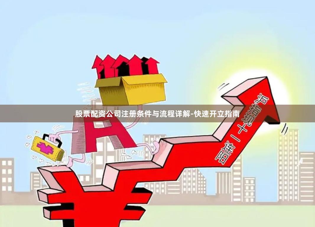股票配资公司注册条件与流程详解-快速开立指南