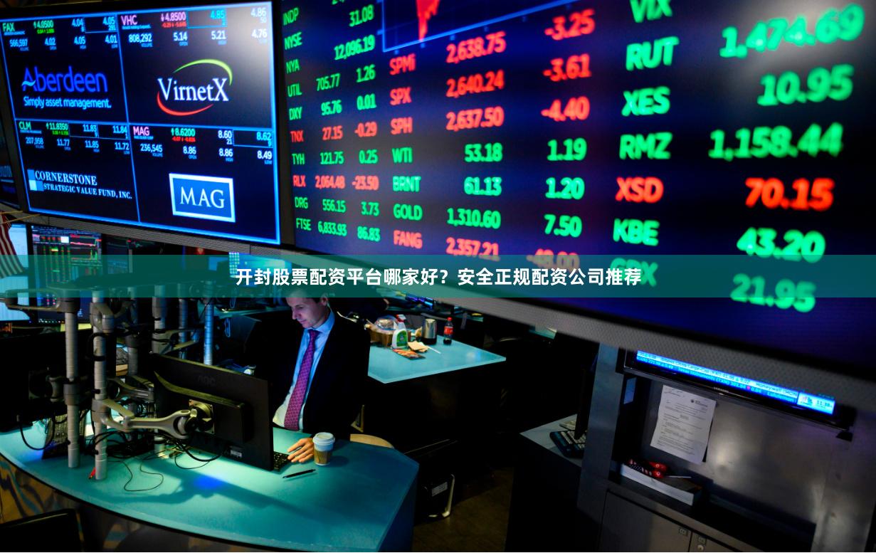 开封股票配资平台哪家好？安全正规配资公司推荐