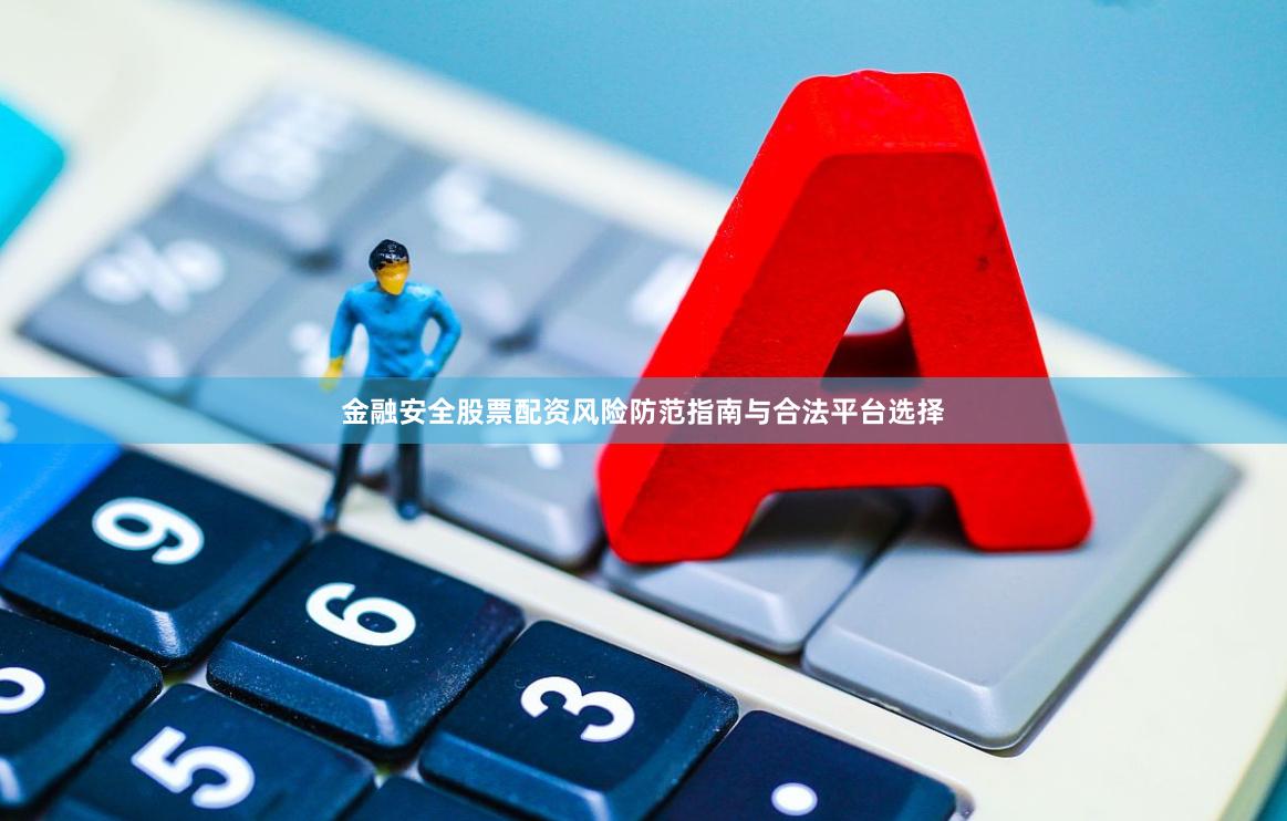 金融安全股票配资风险防范指南与合法平台选择