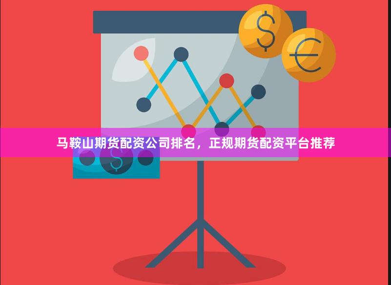 马鞍山期货配资公司排名，正规期货配资平台推荐