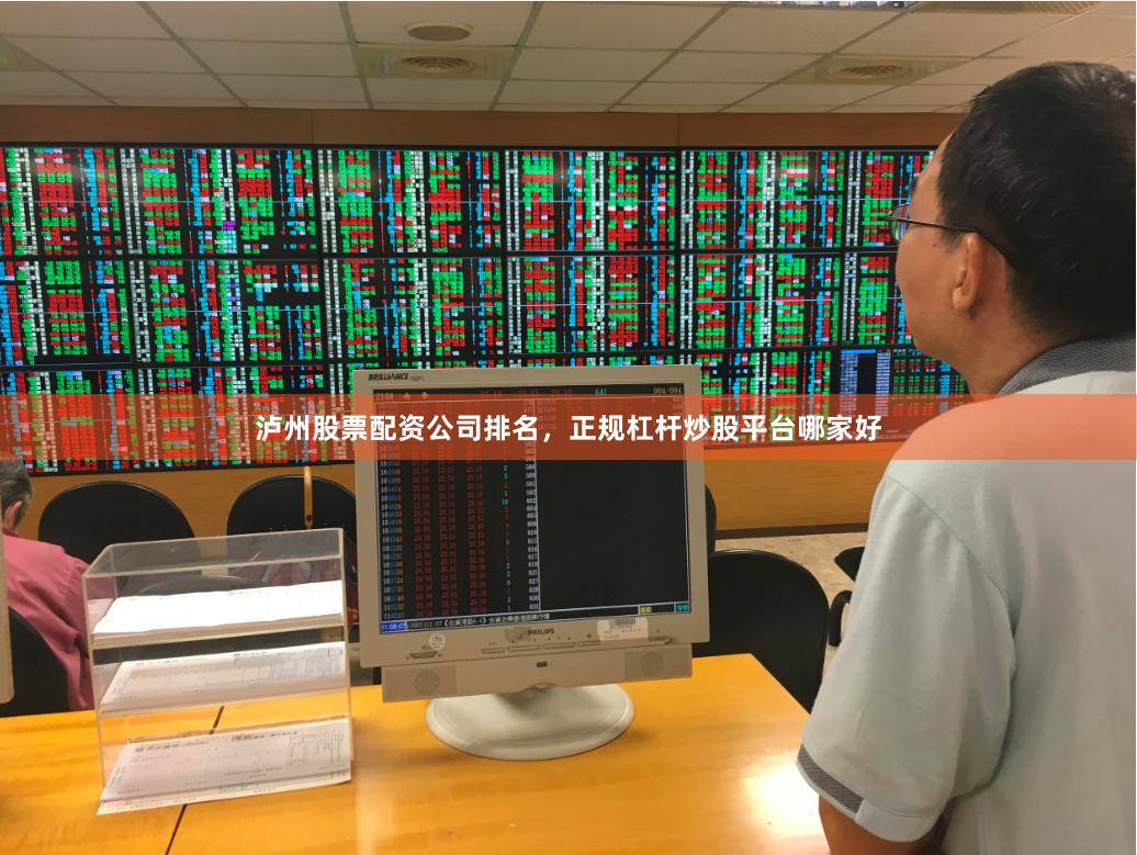 泸州股票配资公司排名，正规杠杆炒股平台哪家好