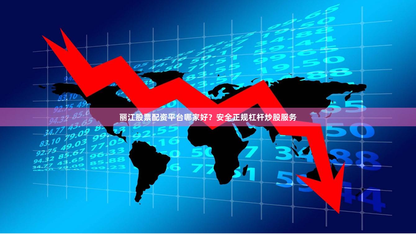 丽江股票配资平台哪家好？安全正规杠杆炒股服务