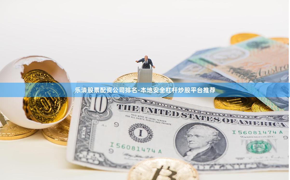 乐清股票配资公司排名-本地安全杠杆炒股平台推荐
