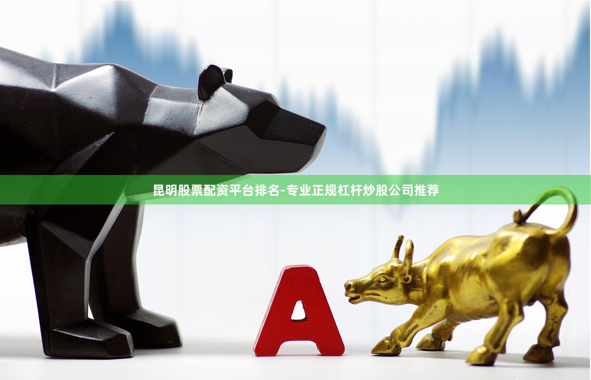 昆明股票配资平台排名-专业正规杠杆炒股公司推荐