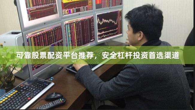 可靠股票配资平台推荐，安全杠杆投资首选渠道