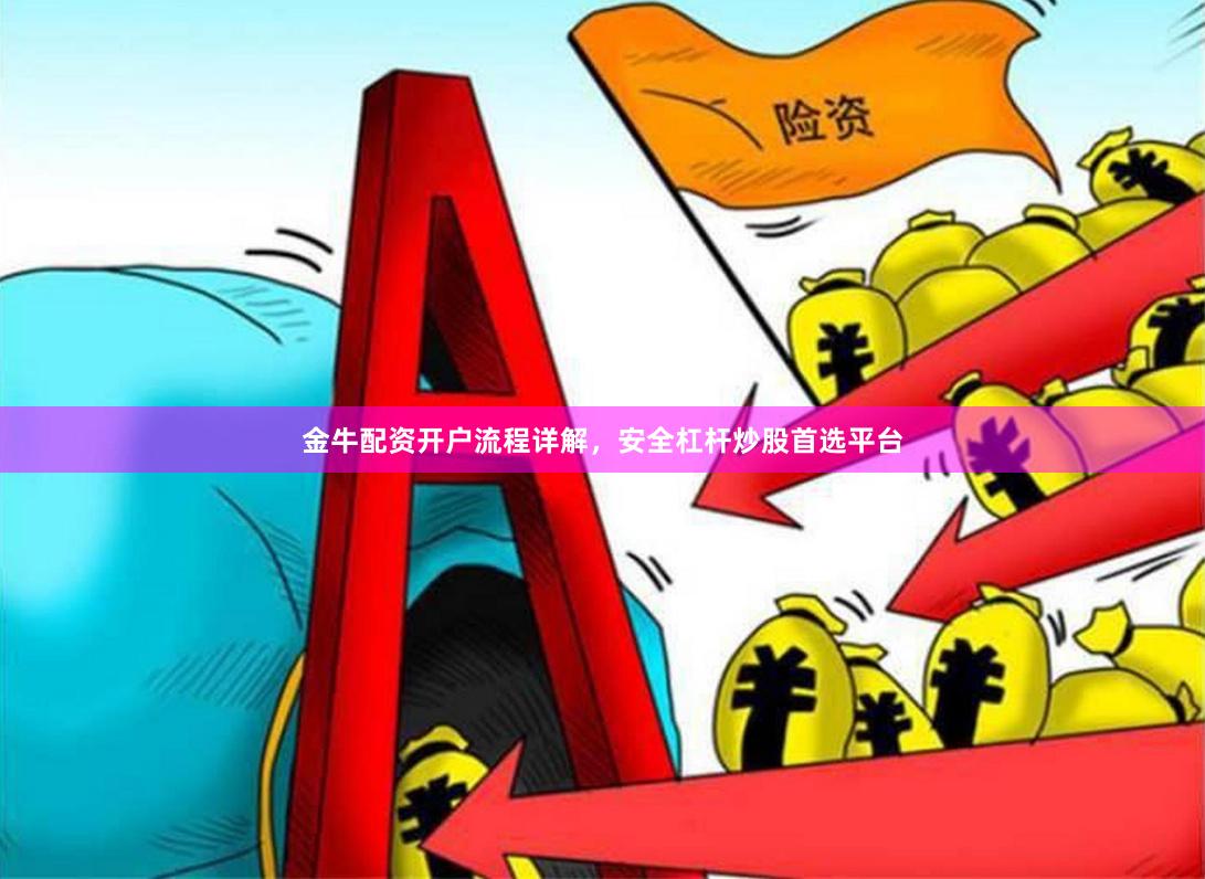 金牛配资开户流程详解，安全杠杆炒股首选平台