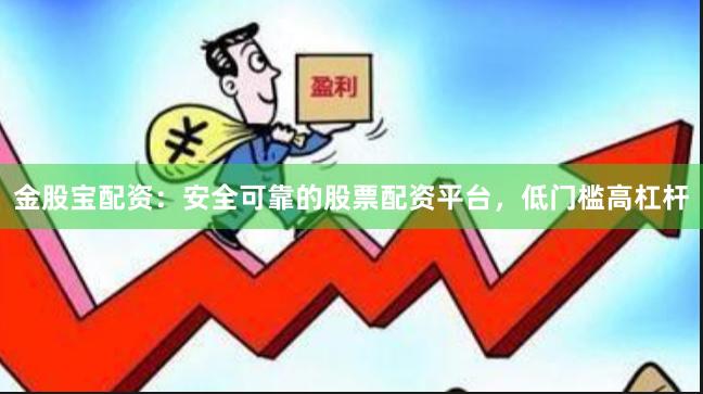 金股宝配资：安全可靠的股票配资平台，低门槛高杠杆