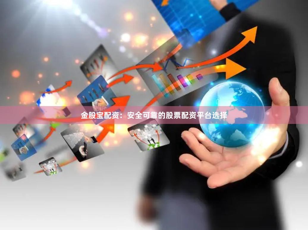 金股宝配资：安全可靠的股票配资平台选择