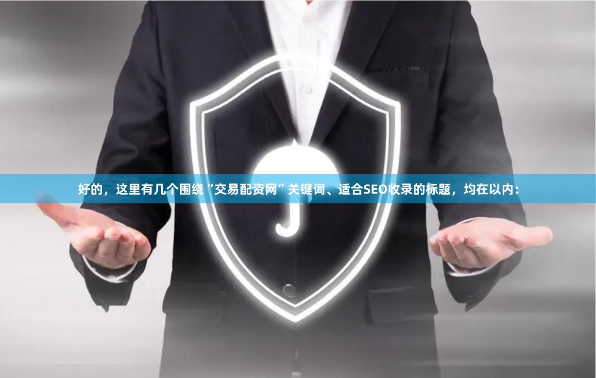 好的，这里有几个围绕“交易配资网”关键词、适合SEO收录的标题，均在以内：