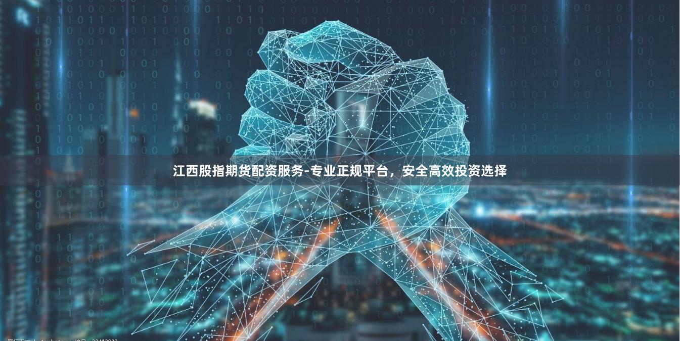 江西股指期货配资服务-专业正规平台，安全高效投资选择