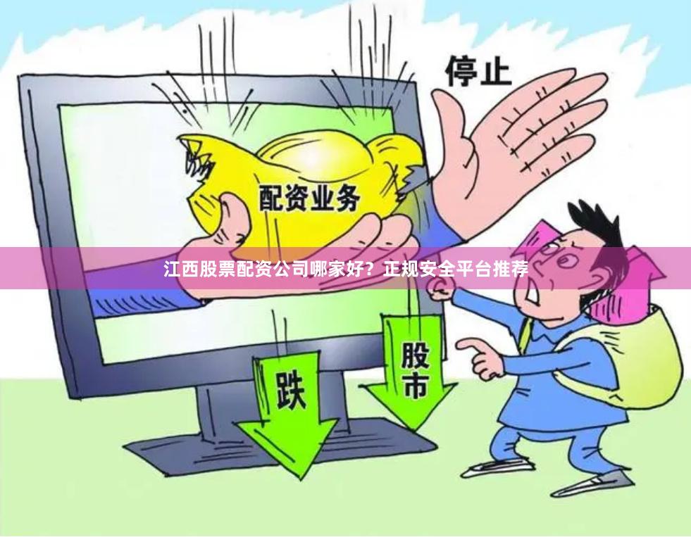 江西股票配资公司哪家好？正规安全平台推荐