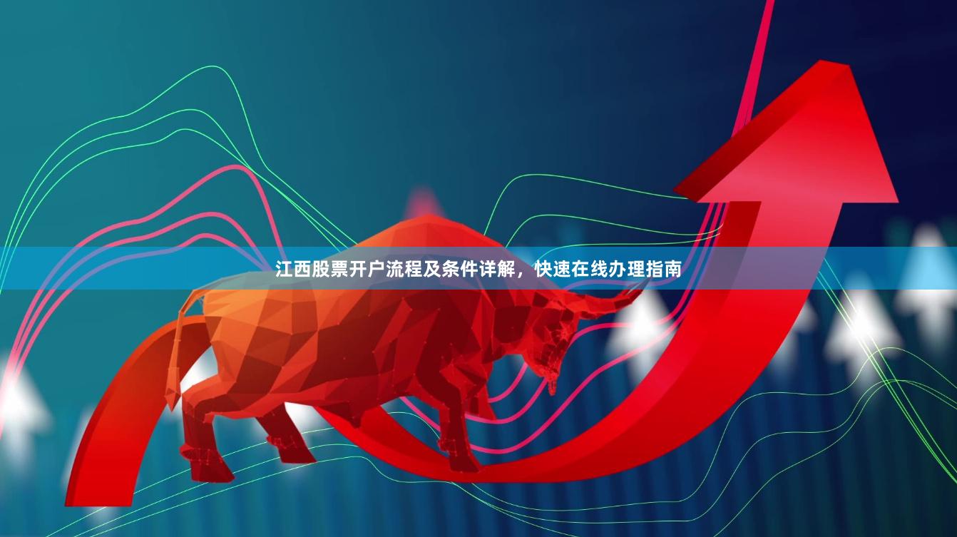 江西股票开户流程及条件详解，快速在线办理指南