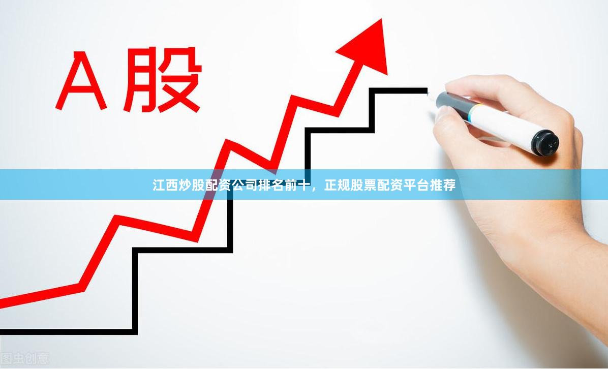江西炒股配资公司排名前十，正规股票配资平台推荐