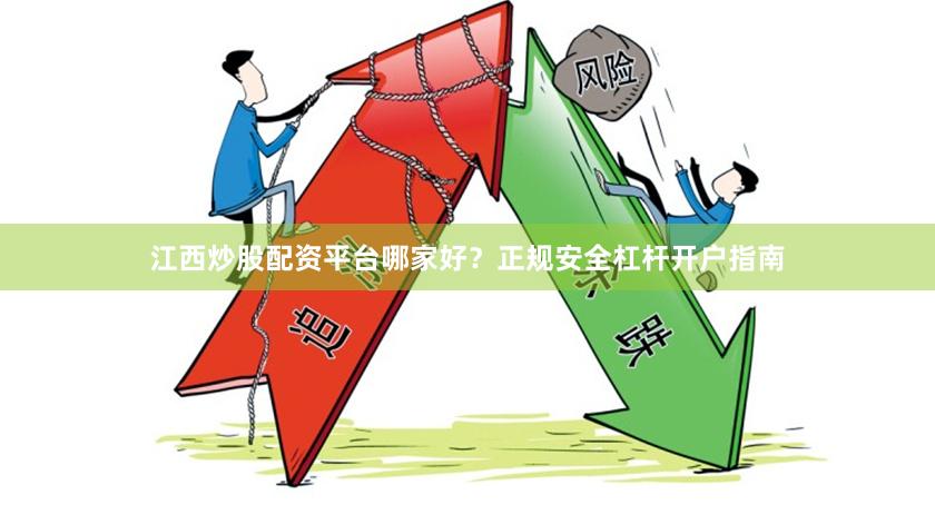 江西炒股配资平台哪家好？正规安全杠杆开户指南