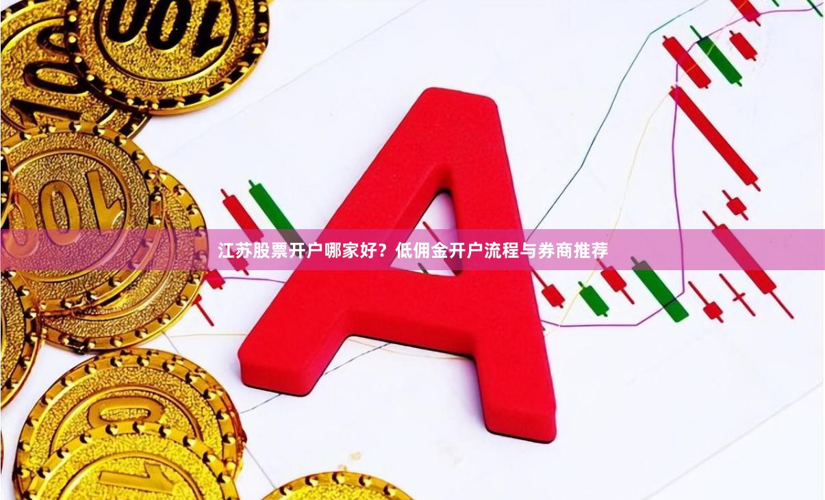 江苏股票开户哪家好？低佣金开户流程与券商推荐