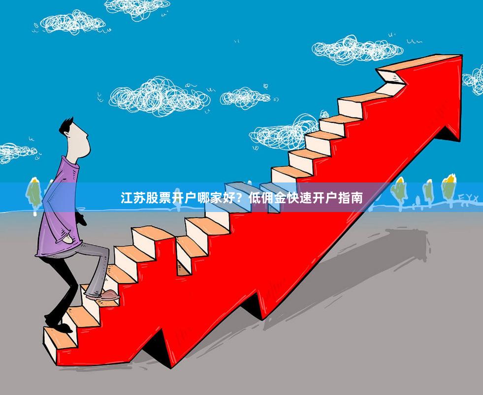 江苏股票开户哪家好?低佣金快速开户指南