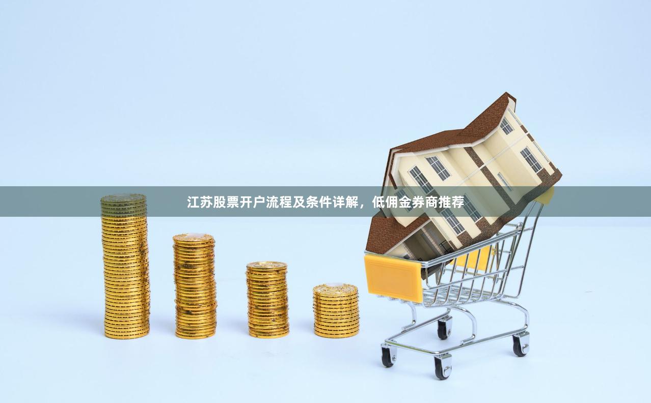 江苏股票开户流程及条件详解，低佣金券商推荐