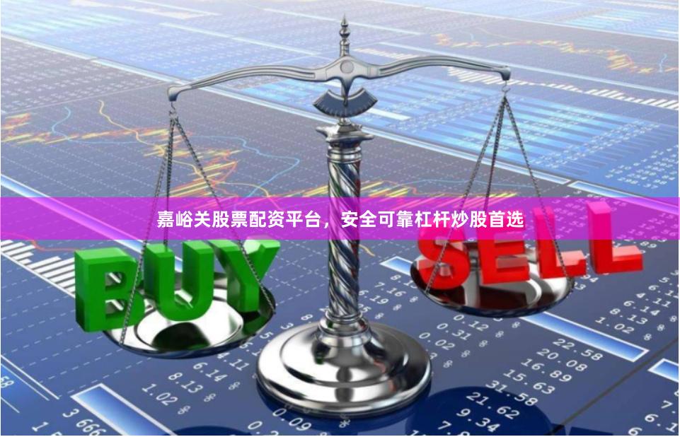 嘉峪关股票配资平台,安全可靠杠杆炒股首选
