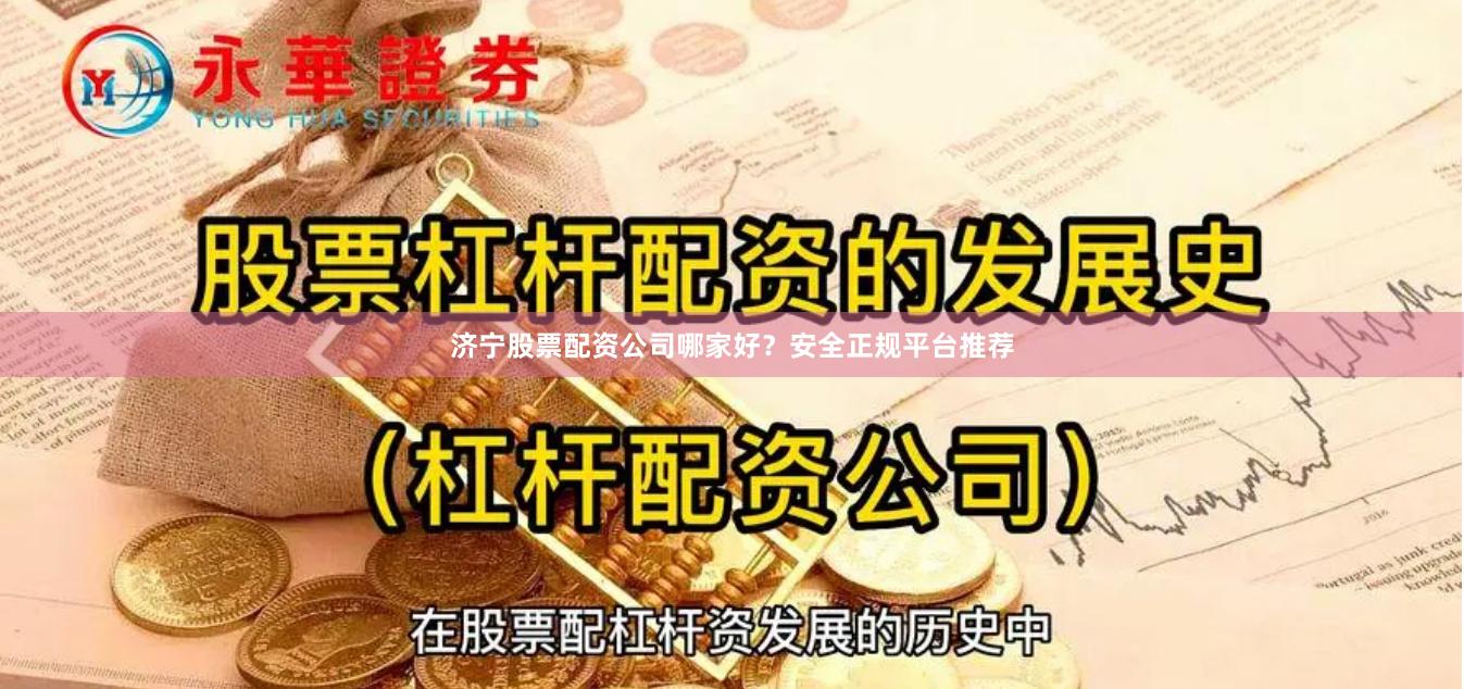 济宁股票配资公司哪家好?安全正规平台推荐