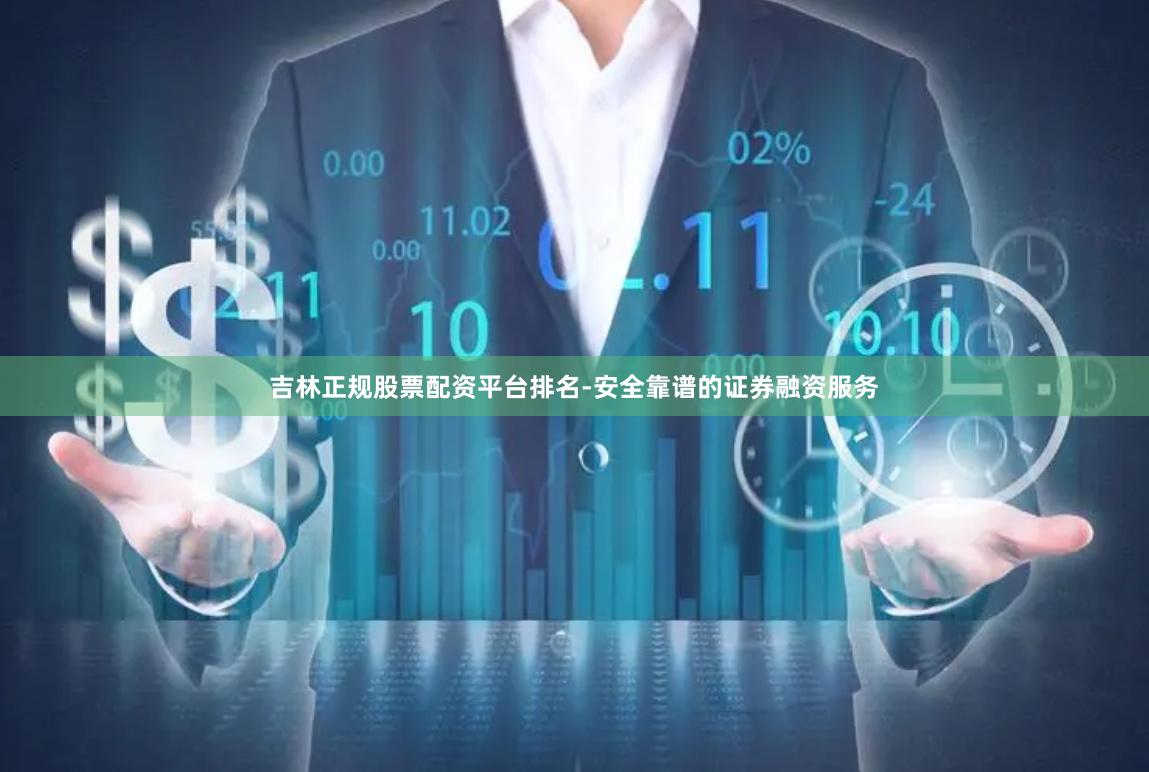 吉林正规股票配资平台排名-安全靠谱的证券融资服务