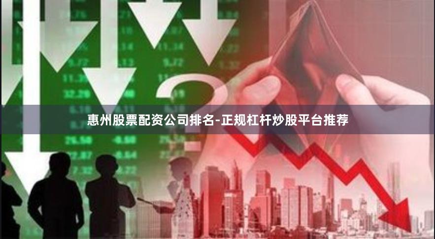 惠州股票配资公司排名-正规杠杆炒股平台推荐