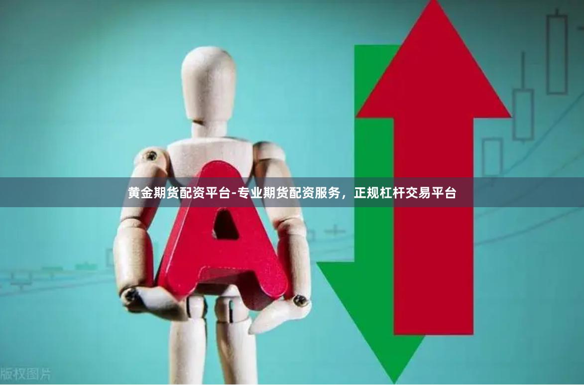 黄金期货配资平台-专业期货配资服务，正规杠杆交易平台