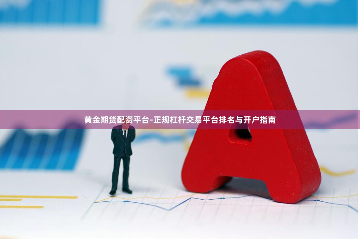 黄金期货配资平台-正规杠杆交易平台排名与开户指南