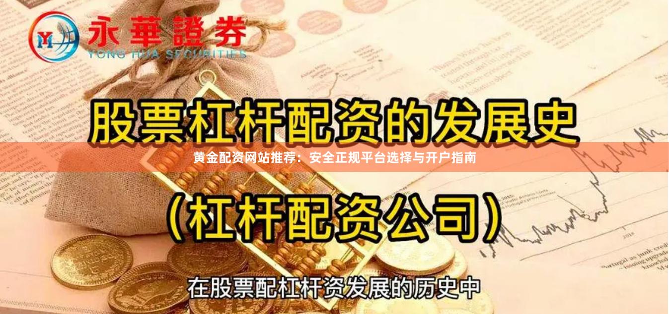 黄金配资网站推荐：安全正规平台选择与开户指南