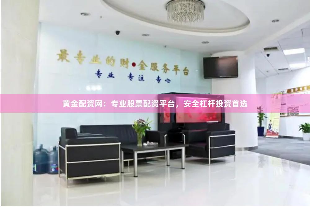 黄金配资网：专业股票配资平台，安全杠杆投资首选