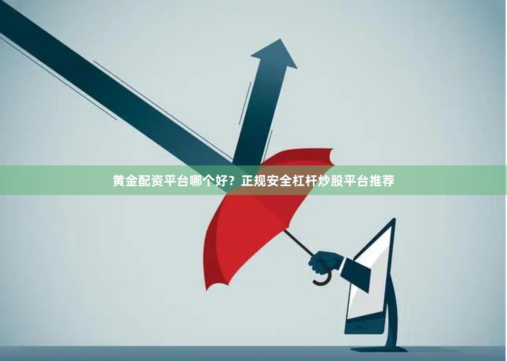 黄金配资平台哪个好？正规安全杠杆炒股平台推荐
