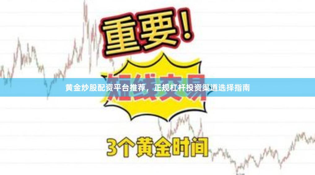 黄金炒股配资平台推荐，正规杠杆投资渠道选择指南
