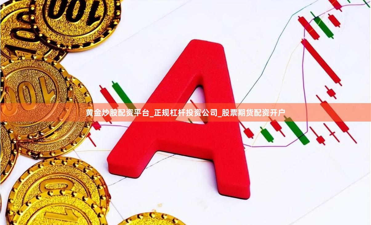 黄金炒股配资平台_正规杠杆投资公司_股票期货配资开户
