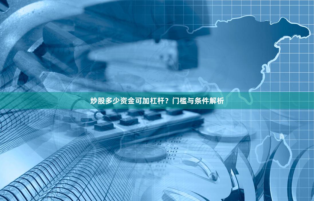 炒股多少资金可加杠杆？门槛与条件解析