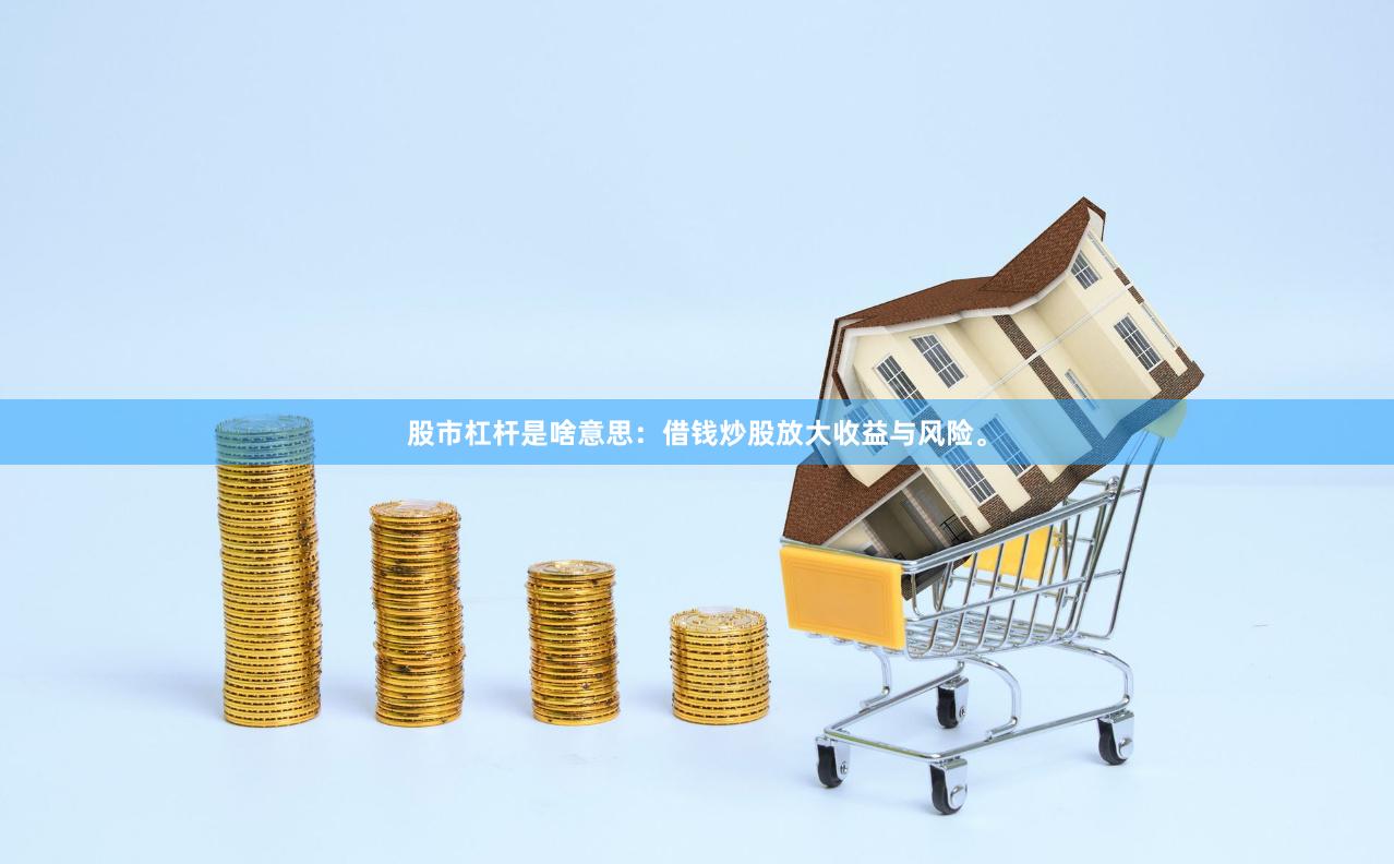 股市杠杆是啥意思：借钱炒股放大收益与风险。