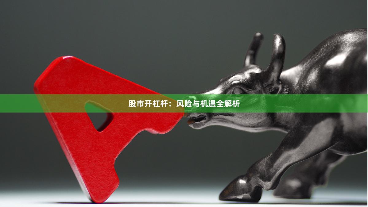 股市开杠杆：风险与机遇全解析