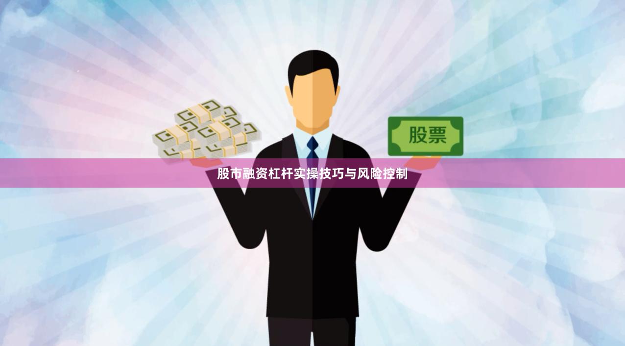 股市融资杠杆实操技巧与风险控制