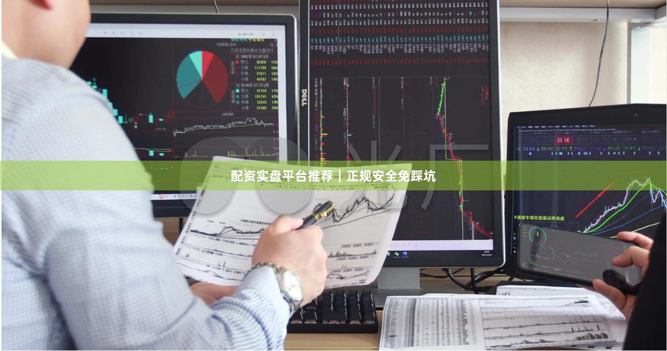 配资实盘平台推荐|正规安全免踩坑