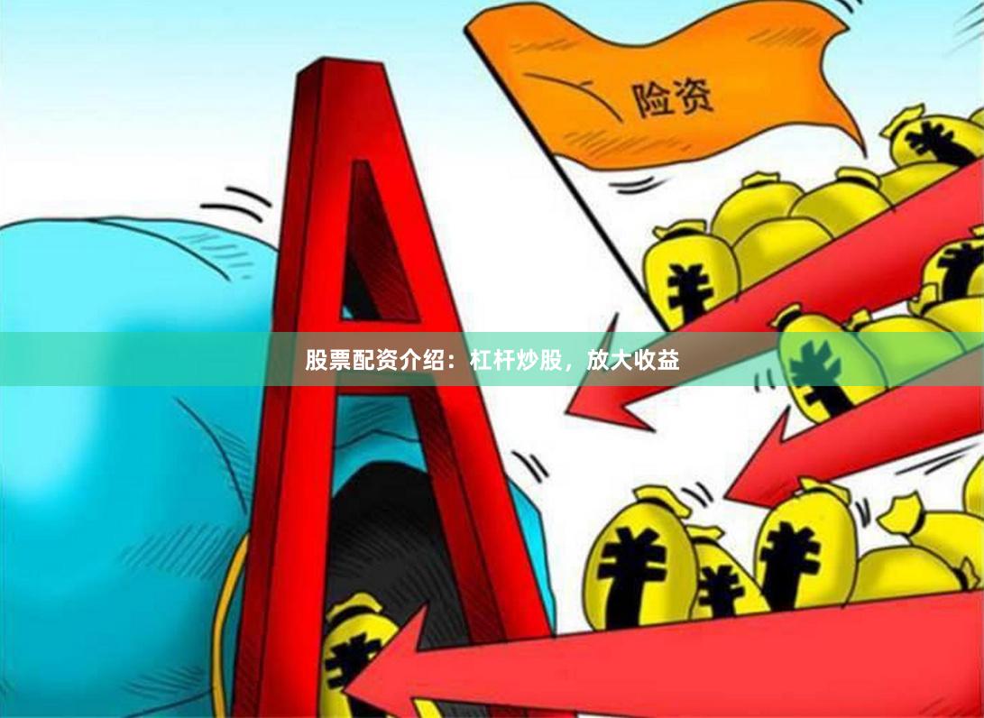 股票配资介绍：杠杆炒股，放大收益