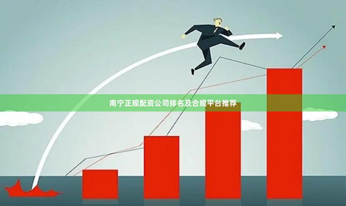 南宁正规配资公司排名及合规平台推荐