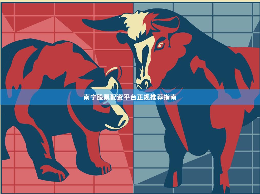 南宁股票配资平台正规推荐指南