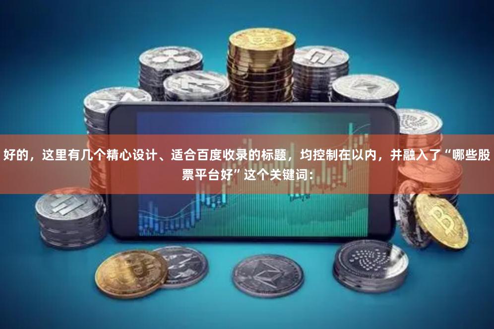 好的，这里有几个精心设计、适合百度收录的标题，均控制在以内，并融入了“哪些股票平台好”这个关键词：