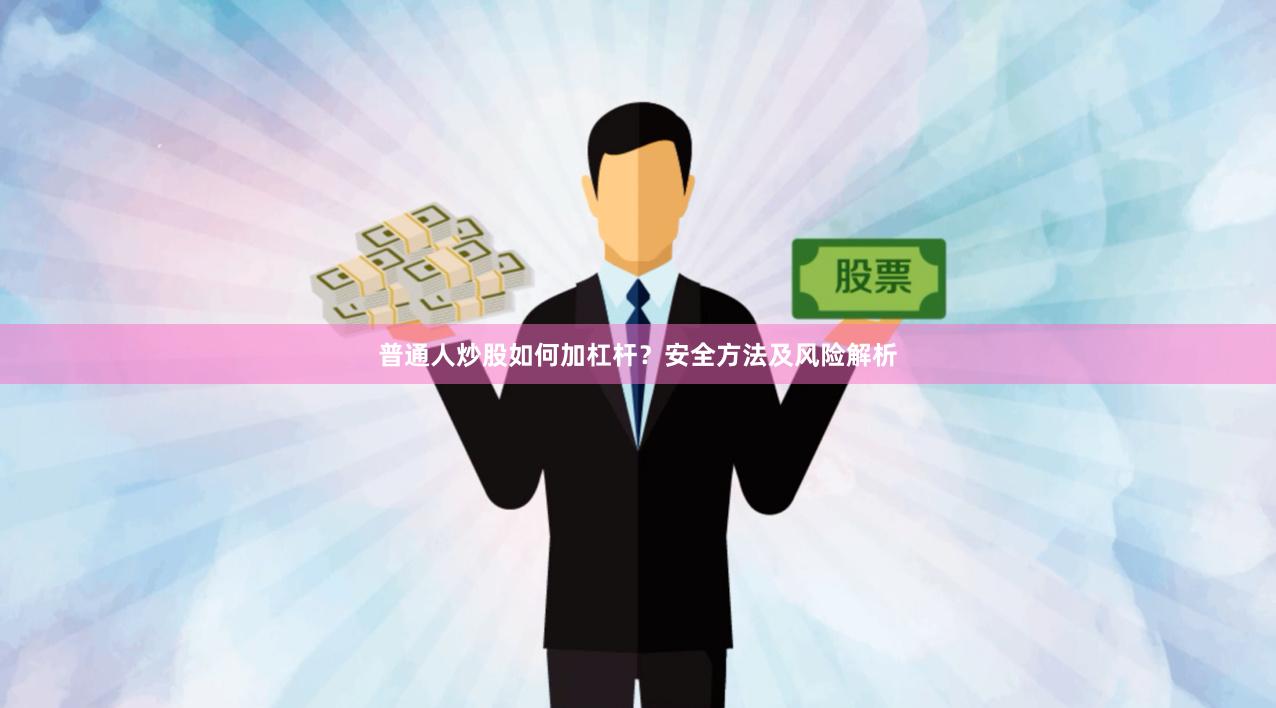 普通人炒股如何加杠杆？安全方法及风险解析