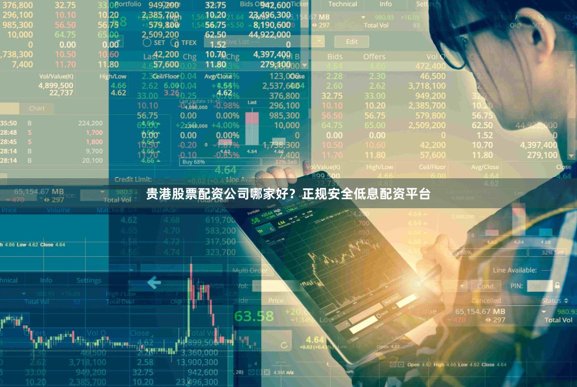 贵港股票配资公司哪家好？正规安全低息配资平台