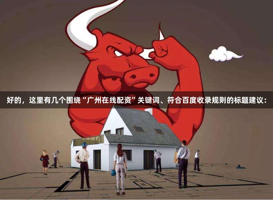 好的，这里有几个围绕“广州在线配资”关键词、符合百度收录规则的标题建议：